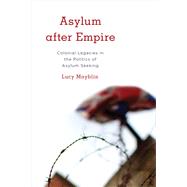 Asylum after Empire Colonial Legacies in the Politics of Asylum Seeking