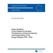Nation-Building in the Shadow of the Bear: The Dialectics of National Identity and Foreign Policy in the Kyrgyz Republic 1991–2012