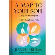 A Map to Your Soul Using the Astrology of Fire, Earth, Air, and Water to Live Deeply and Fully