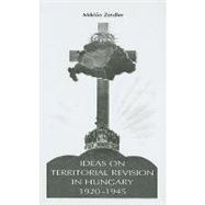 Ideas on Territorial Revision in Hungary, 1920-1945