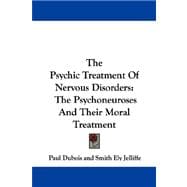 The Psychic Treatment of Nervous Disorders: The Psychoneuroses and Their Moral Treatment