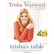 Trisha's Table My Feel-Good Favorites for a Balanced Life: A Cookbook