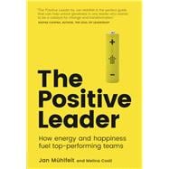 The Positive Leader How Energy and Happiness Fuel Top-Performing Teams