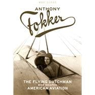 Anthony Fokker The Flying Dutchman Who Shaped American Aviation