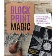 Block Print Magic The Essential Guide to Designing, Carving, and Taking Your Artwork Further with Relief Printing