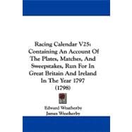 Racing Calendar V25 : Containing an Account of the Plates, Matches, and Sweepstakes, Run for in Great Britain and Ireland in the Year 1797 (1798)