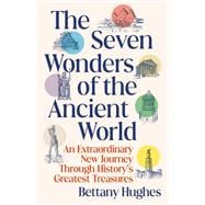 The Seven Wonders of the Ancient World An Extraordinary New Journey Through History's Greatest Treasures