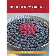Blueberry Greats: Delicious Blueberry Recipes, the Top 93 Blueberry Recipes