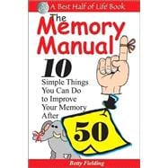 The Memory Manual; 10 Simple Things You Can do to Improve Your Memory After 50