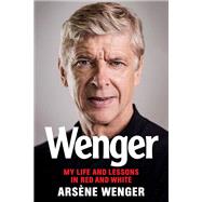 Wenger My Life and Lessons in Red and White