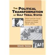 Political Transformation of Gulf Tribal States Elitism and the Social Contract in Kuwait, Bahrain and Dubai, 1918-1970s