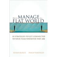 How to Manage in a Flat World 10 Strategies to Get Connected to Your Team Wherever They Are