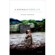 A Minimally Good Life What We Owe to Others and What We Can Justifiably Demand