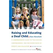 Raising and Educating a Deaf Child A Comprehensive Guide to the Choices, Controversies, and Decisions Faced by Parents and Educators