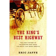 The King's Best Highway The Lost History of the Boston Post Road, the Route That Made America