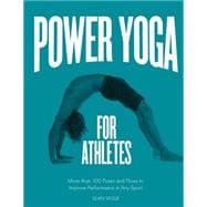 Power Yoga for Athletes More than 100 Poses and Flows to Improve Performance in Any Sport