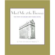 Meet Me at the Theresa The Story of Harlem's Most Famous Hotel