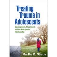 Treating Trauma in Adolescents Development, Attachment, and the Therapeutic Relationship