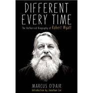 Different Every Time The Authorized Biography of Robert Wyatt