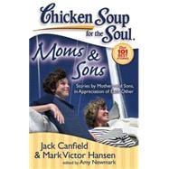 Chicken Soup for the Soul: Moms & Sons Stories by Mothers and Sons, in Appreciation of Each Other