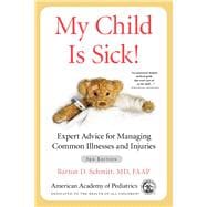 My Child Is Sick! Expert Advice for Managing Common Illnesses and Injuries
