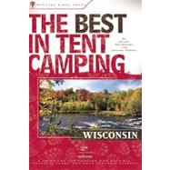 The Best in Tent Camping: Wisconsin A Guide for Car Campers Who Hate RVs, Concrete Slabs, and Loud Portable Stereos