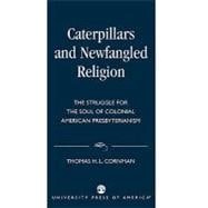 Caterpillars and Newfangled Religion The Struggle for the Soul of Colonial American Presbyterianism