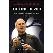 The One Device The Secret History of the iPhone