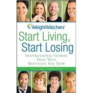 Weight Watchers Start Living, Start Losing : Inspirational Stories That Will Motivate You Now