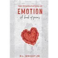 The Miseducation of Emotion A Book of Poems