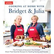 Cooking at Home With Bridget & Julia The TV Hosts of America's Test Kitchen Share Their Favorite Recipes for Feeding Family and Friends