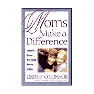 Moms Make a Difference : Stories of Women Who Raised Amazing Children