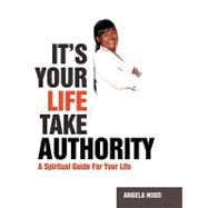It's Your Life Take Authority : A Spiritual Guide for Your Life