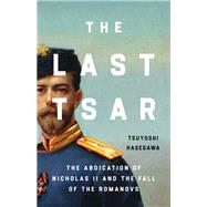 The Last Tsar The Abdication of Nicholas II and the Fall of the Romanovs