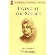 Living at the Source Yoga Teachings of Vivekananda