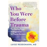 Who You Were Before Trauma The Healing Power of Imagination for Trauma Survivors