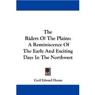 The Riders of the Plains: A Reminiscence of the Early and Exciting Days in the Northwest