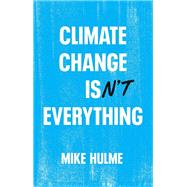Climate Change isn't Everything Liberating Climate Politics from Alarmism