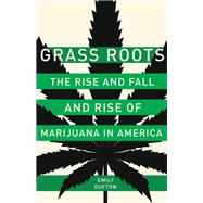 Grass Roots The Rise and Fall and Rise of Marijuana in America