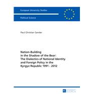 Nation-Building in the Shadow of the Bear: The Dialectics of National Identity and Foreign Policy in the Kyrgyz Republic 1991–2012