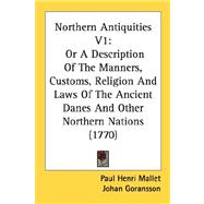 Northern Antiquities V1 : Or A Description of the Manners, Customs, Religion and Laws of the Ancient Danes and Other Northern Nations (1770)