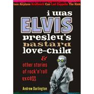 I Was Elvis Presley's Bastard Love-child: And Other Stories of Rock N' Roll Excess