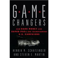 Game Changers How Dark Money and Super PACs Are Transforming U.S. Campaigns