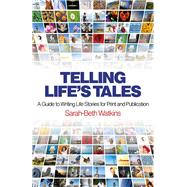 Telling Life's Tales A Guide to Writing Life Stories for Print and Publication