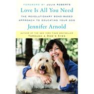 Love Is All You Need The Revolutionary Bond-Based Approach to Educating Your Dog