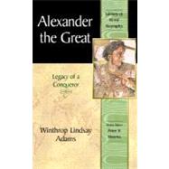 Alexander the Great Legacy of a Conqueror (Library of World Biography Series)