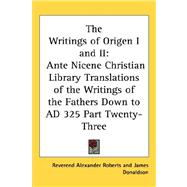 Writings of Origen I and II : Ante Nicene Christian Library Translations of the Writings of the Fathers down to AD 325 Part Twenty-Three
