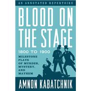 Blood on the Stage, 1800 to 1900 Milestone Plays of Murder, Mystery, and Mayhem