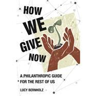 How We Give Now A Philanthropic Guide for the Rest of Us