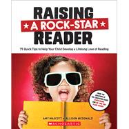 Raising a Rock-Star Reader 75 Quick Tips for Helping Your Child Develop a Lifelong Love for Reading